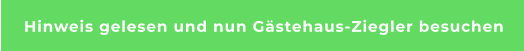 Hinweis gelesen und nun Gästehaus-Ziegler besuchen