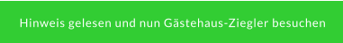 Hinweis gelesen und nun Gästehaus-Ziegler besuchen